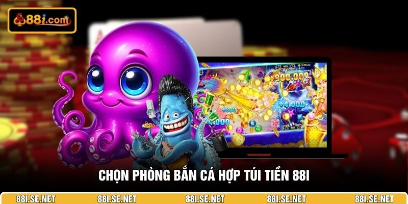 Chọn phòng bắn cá hợp túi tiền 88I Chọn phòng bắn cá hợp túi tiền 88I