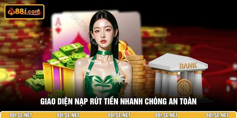 Giao diện nạp rút tiền nhanh chóng an toàn