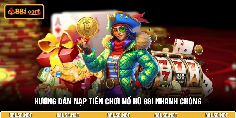 Hướng dẫn nạp tiền chơi nổ hũ 88i nhanh chóng