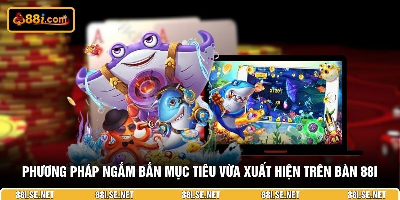 Phương pháp ngắm bắn mục tiêu vừa xuất hiện trên bàn 88I